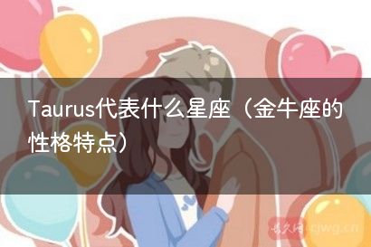 Taurus代表什么星座（金牛座的性格特点）
