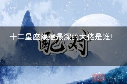 十二星座隐藏最深的大佬是谁!